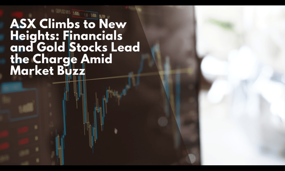 ASX Climbs to New Heights: Financials and Gold Stocks Lead the Charge Amid Market Buzz